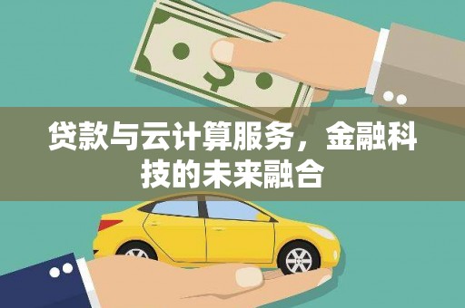 灵武贷款与云计算服务，金融科技的未来融合