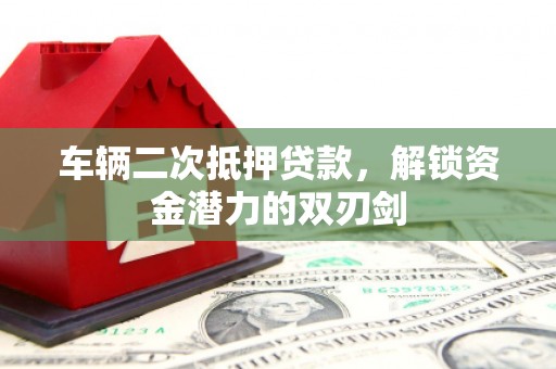 灵武车辆二次抵押贷款，解锁资金潜力的双刃剑
