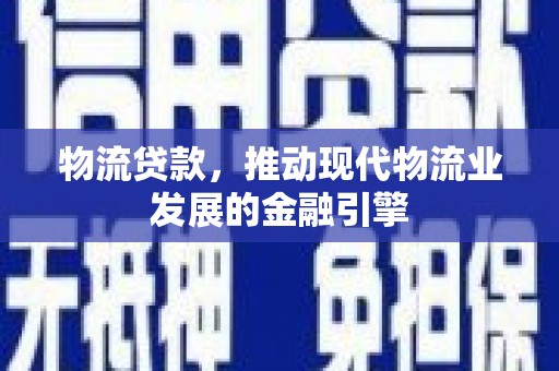 灵武物流贷款，推动现代物流业发展的金融引擎