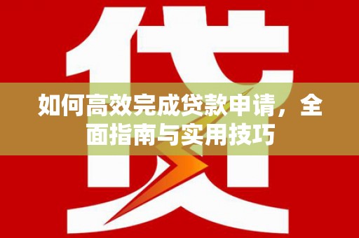 灵武如何高效完成贷款申请，全面指南与实用技巧