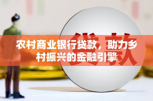 灵武农村商业银行贷款，助力乡村振兴的金融引擎