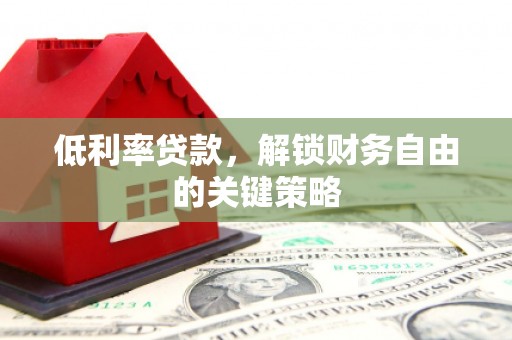 灵武低利率贷款，解锁财务自由的关键策略