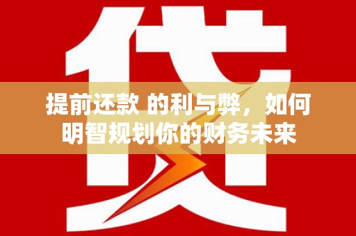 灵武提前还款 的利与弊，如何明智规划你的财务未来