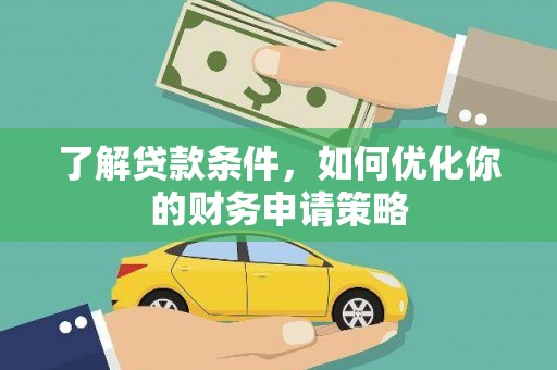 灵武了解贷款条件，如何优化你的财务申请策略