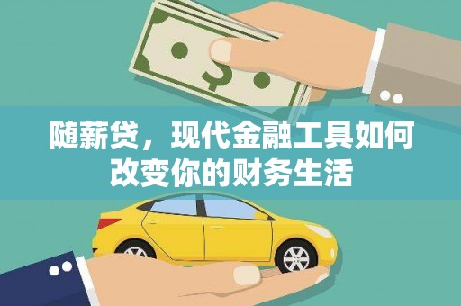 灵武随薪贷，现代金融工具如何改变你的财务生活