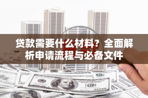 灵武贷款需要什么材料？全面解析申请流程与必备文件