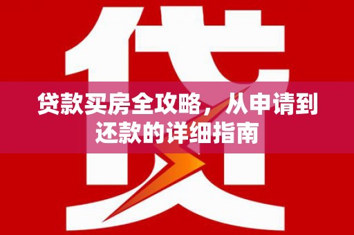 灵武贷款买房全攻略，从申请到还款的详细指南