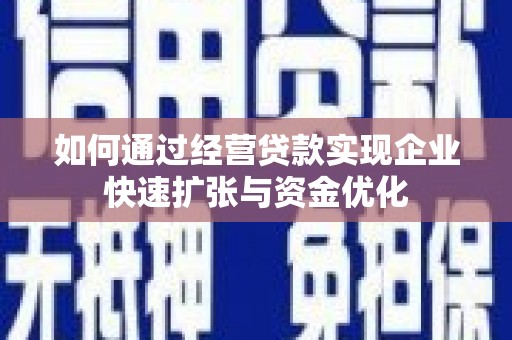 灵武如何通过经营贷款实现企业快速扩张与资金优化