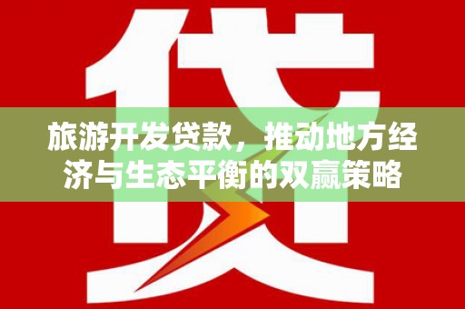 灵武旅游开发贷款，推动地方经济与生态平衡的双赢策略