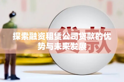 灵武探索融资租赁公司贷款的优势与未来发展