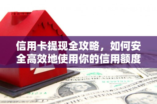 灵武信用卡提现全攻略，如何安全高效地使用你的信用额度