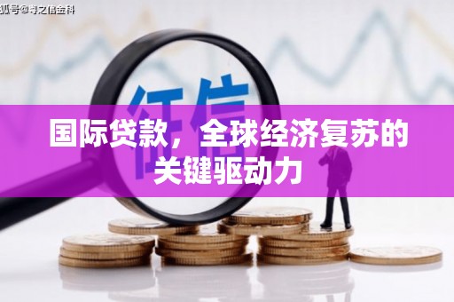 灵武国际贷款，全球经济复苏的关键驱动力