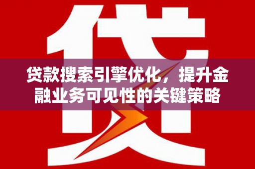 灵武贷款搜索引擎优化，提升金融业务可见性的关键策略