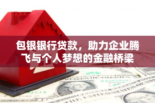 灵武包银银行贷款，助力企业腾飞与个人梦想的金融桥梁