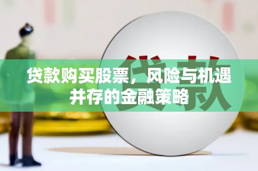 灵武贷款购买股票，风险与机遇并存的金融策略