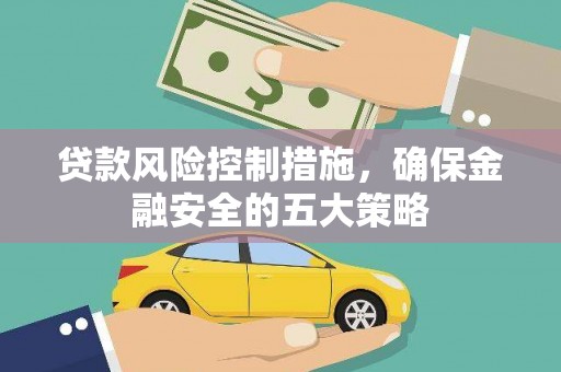 灵武贷款风险控制措施，确保金融安全的五大策略