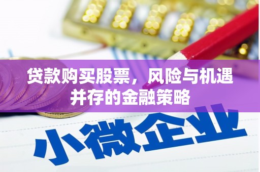 灵武贷款购买股票，风险与机遇并存的金融策略