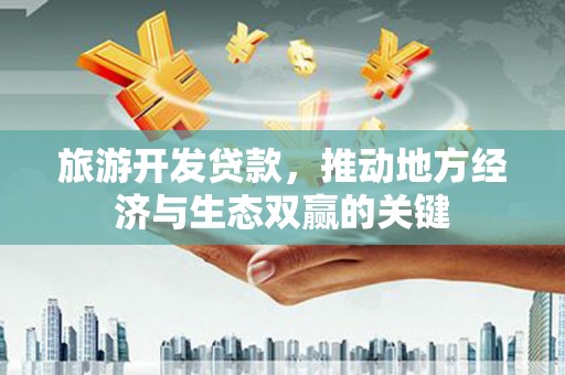 灵武旅游开发贷款，推动地方经济与生态双赢的关键