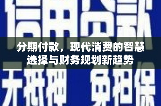 灵武分期付款，现代消费的智慧选择与财务规划新趋势