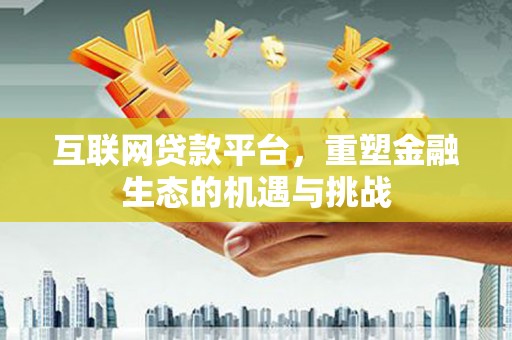 灵武互联网贷款平台，重塑金融生态的机遇与挑战