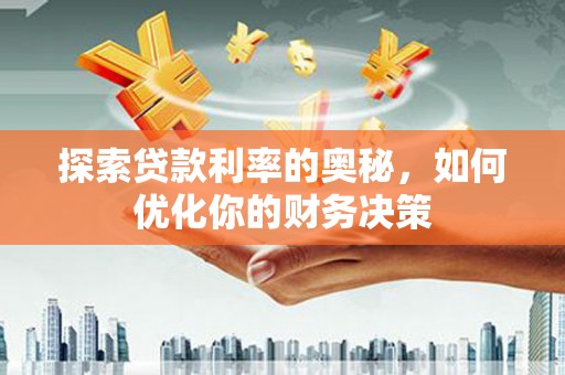 灵武探索贷款利率的奥秘，如何优化你的财务决策