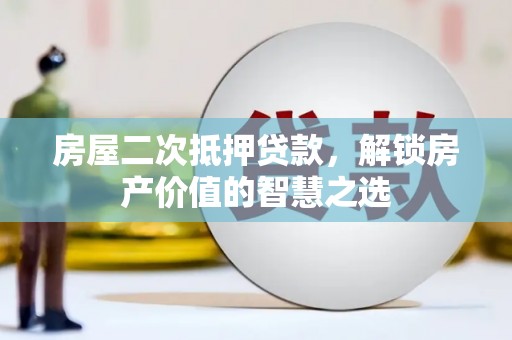 灵武房屋二次抵押贷款，解锁房产价值的智慧之选