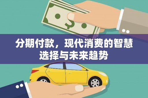 灵武分期付款，现代消费的智慧选择与未来趋势