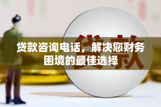 灵武贷款咨询电话，解决您财务困境的最佳选择