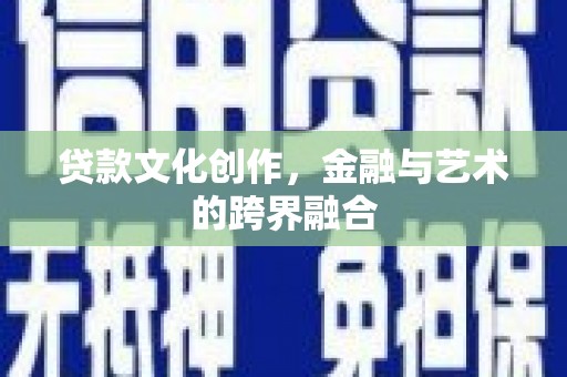 灵武贷款文化创作，金融与艺术的跨界融合