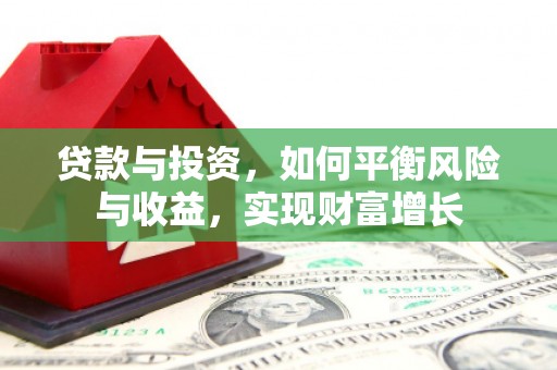 灵武贷款与投资，如何平衡风险与收益，实现财富增长