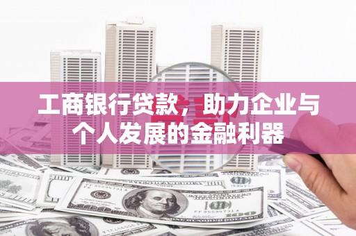 灵武工商银行贷款，助力企业与个人发展的金融利器