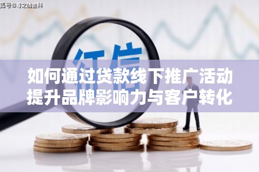 灵武如何通过贷款线下推广活动提升品牌影响力与客户转化率