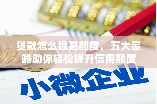 灵武贷款怎么提高额度，五大策略助你轻松提升信用额度