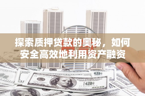 灵武探索质押贷款的奥秘，如何安全高效地利用资产融资