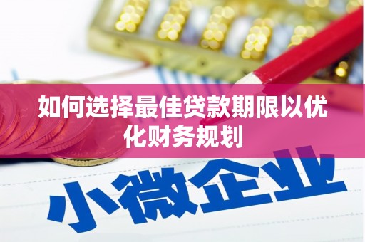 灵武如何选择最佳贷款期限以优化财务规划