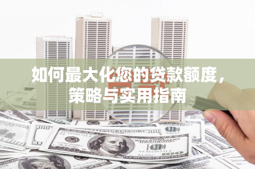 灵武如何最大化您的贷款额度，策略与实用指南