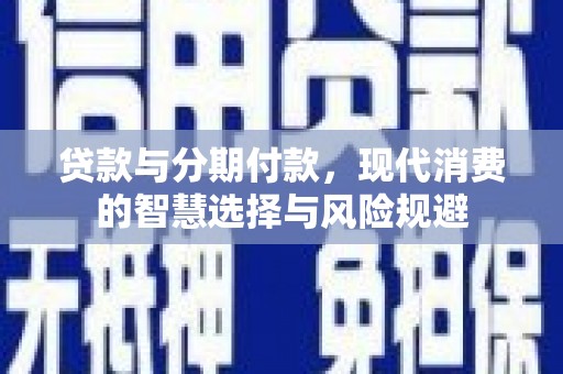 灵武贷款与分期付款，现代消费的智慧选择与风险规避