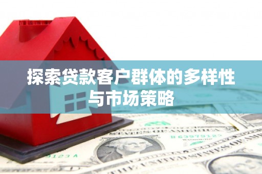 灵武探索贷款客户群体的多样性与市场策略