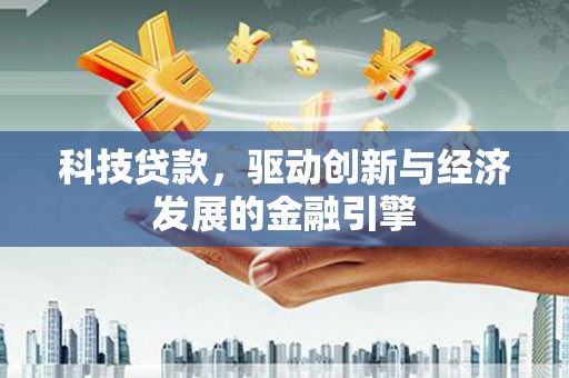 灵武科技贷款，驱动创新与经济发展的金融引擎