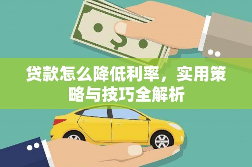 灵武贷款怎么降低利率，实用策略与技巧全解析