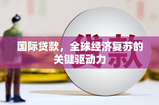 灵武国际贷款，全球经济复苏的关键驱动力
