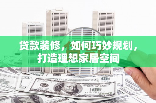 灵武贷款装修，如何巧妙规划，打造理想家居空间