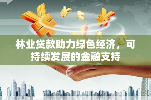 灵武林业贷款助力绿色经济，可持续发展的金融支持