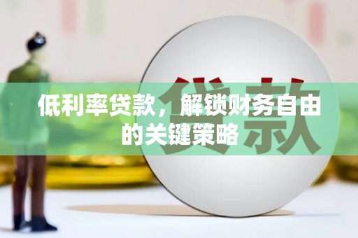 灵武低利率贷款，解锁财务自由的关键策略