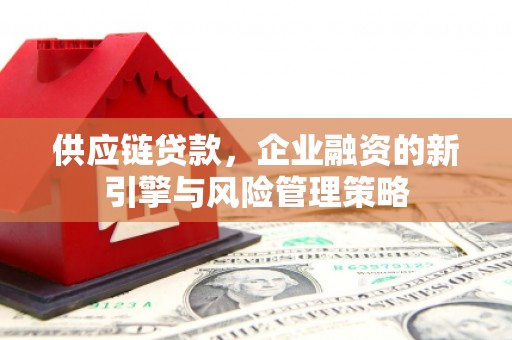 灵武供应链贷款，企业融资的新引擎与风险管理策略