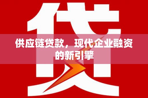 灵武供应链贷款，现代企业融资的新引擎