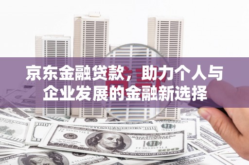 灵武京东金融贷款，助力个人与企业发展的金融新选择
