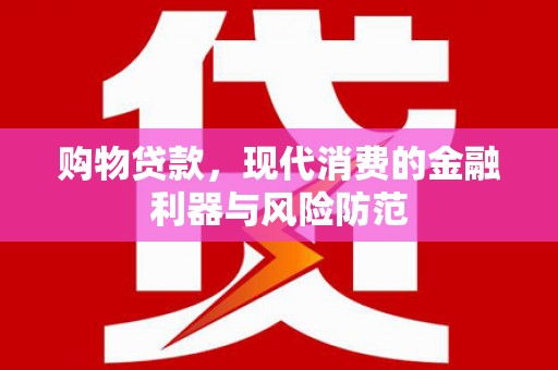灵武购物贷款，现代消费的金融利器与风险防范