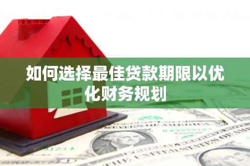 灵武如何选择最佳贷款期限以优化财务规划