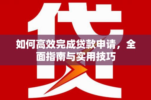灵武如何高效完成贷款申请，全面指南与实用技巧
